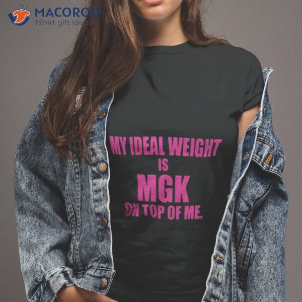 My Ideal Weight Is Mgk On Top Of Me Shirt