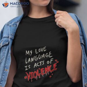 my love language is acts of violence shirt tshirt