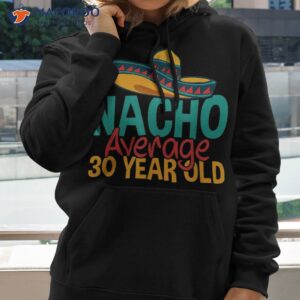 nacho average 30 year old cinco de mayo 30th birthday shirt hoodie