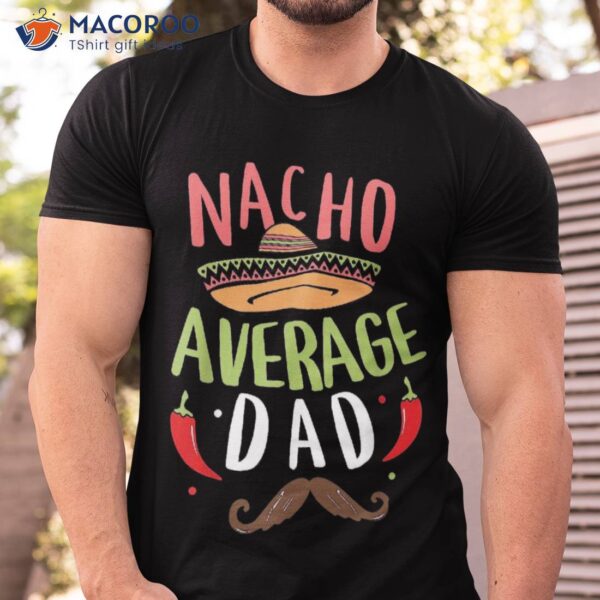 Nacho Average Dad Mexican Daddy Cinco De Mayo Father Fiesta Shirt