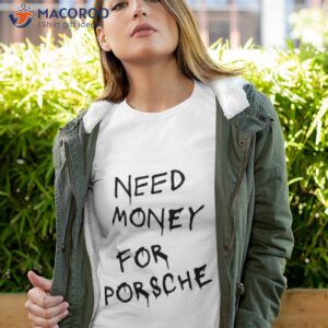need money for porsche shirt tshirt 4