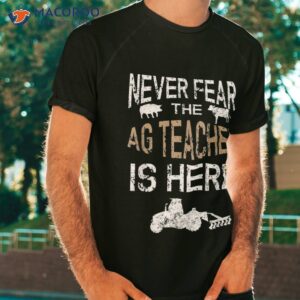 never fear the ag teacher is here agriculture shirt tshirt