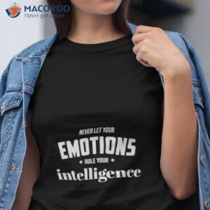 Never Let Your Emotions Rule Your Intelligence Shirt