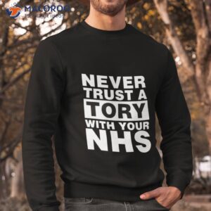 never trust a tory with your nhs shirt sweatshirt