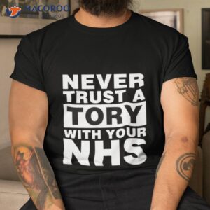 never trust a tory with your nhs shirt tshirt