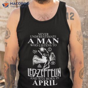 Never Underestimate A Man Who Listens To Led Zeppelin And Was Born In April Shirt 3 never underestimate a man who listens to led zeppelin and was born in april shirt tank top