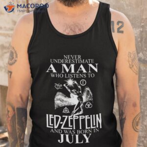 Never Underestimate A Man Who Listens To Led Zeppelin And Was Born In July Shirt 3 never underestimate a man who listens to led zeppelin and was born in july shirt tank top