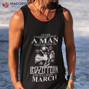 never underestimate a man who listens to led zeppelin and was born in march shirt tank top