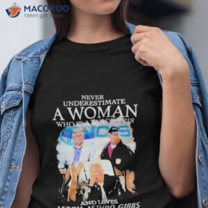 never underestimate a woman who is a fan of ncis and loves leroy jethro gibbs t shirt tshirt