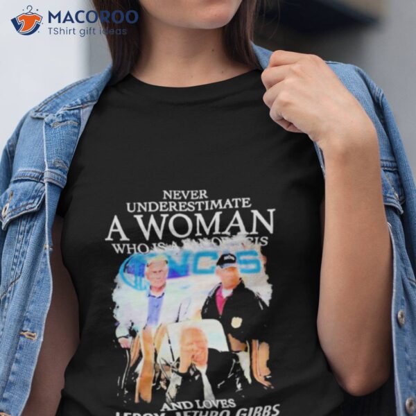 Never Underestimate A Woman Who Is A Fan Of Ncis And Loves Leroy Jethro Gibbs Shirt