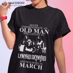 Never Underestimate An Old Man Who Listens To Lynyrd Skynyrd And Was Born In March Shirt