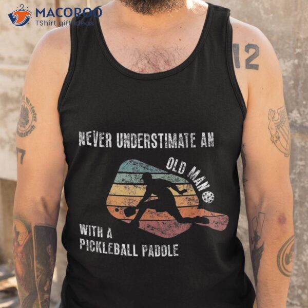 Never Underestimate An Old Man With A Pickleball Paddle Shirt