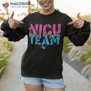 nicu team holding the future nurse squad shirt sweatshirt 1