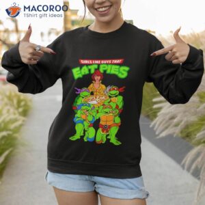 ninja turtles girls like guys that eat pies shirt sweatshirt