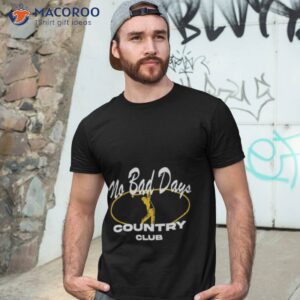 no bad days country club shirt tshirt 3