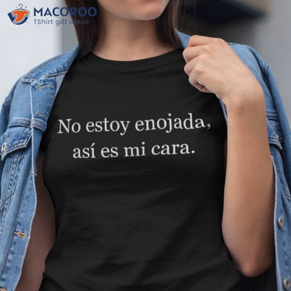 No Estoy Enojada As&atilde;&shy; Es Mi Cara Shirt