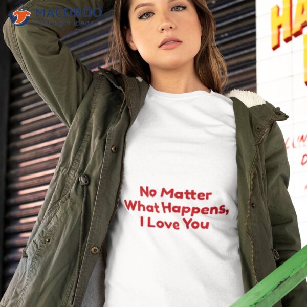 No Matter What Happens I Love You Chris Distefano Shirt