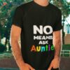 No Means Ask Auntie Shirt