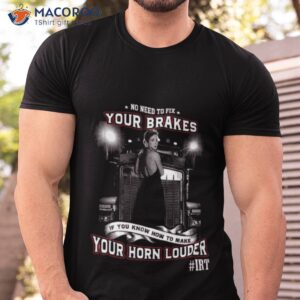 No Need To Fix Your Brakes If You Know How To Make Your Horn Louder Irshirt