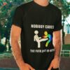 Nobody Cares The Fuck Out Of Here Pride Shirt