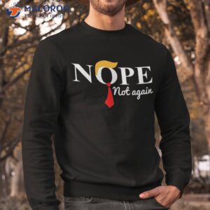 nope not again funny trump shirt sweatshirt