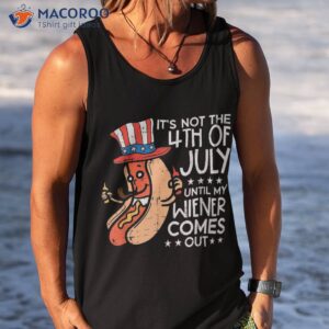 not 4th july until my wiener come out funny hotdog shirt tank top