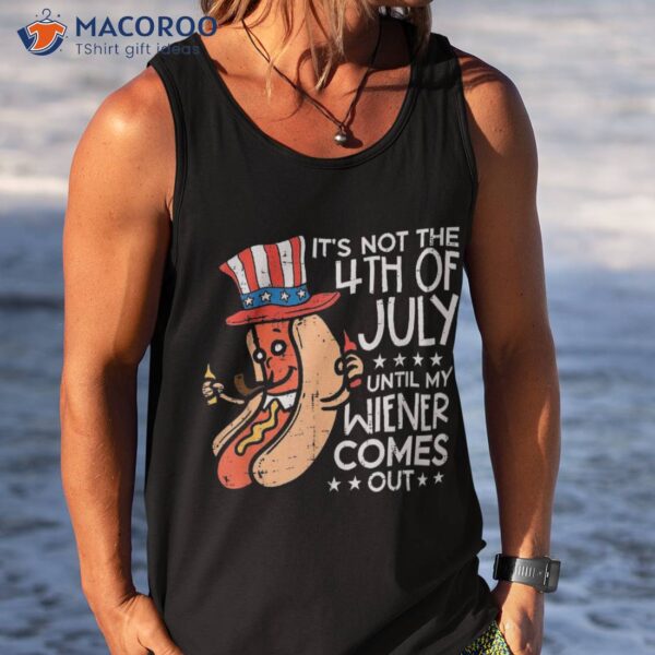 Not 4th July Until My Wiener Come Out Funny Hotdog Shirt