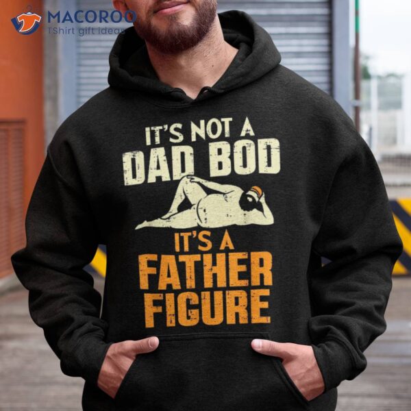 Not Dad Bod Its A Father Figure Funny Fathers Day Daddy Papa Shirt