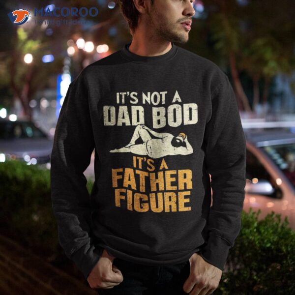 Not Dad Bod Its A Father Figure Funny Fathers Day Daddy Papa Shirt