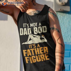 not dad bod its a father figure funny fathers day daddy papa shirt tank top 1