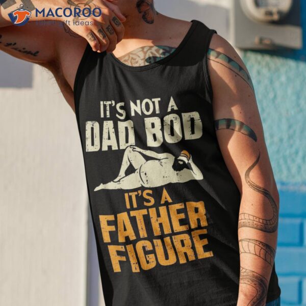 Not Dad Bod Its A Father Figure Funny Fathers Day Daddy Papa Shirt