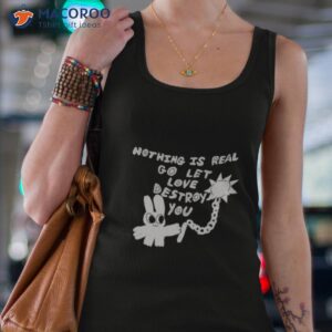 nothing is real go let love destroy you shirt tank top 4