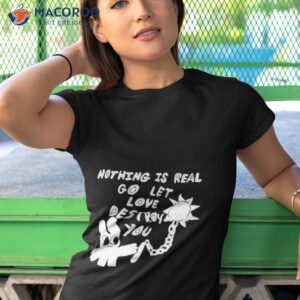 nothing is real go let love destroy you shirt tshirt 1