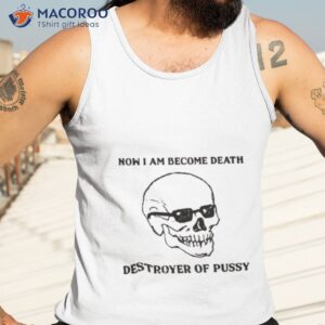 now i am become death destroyer of pussy shirt tank top 3