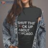 Obvious Shirts Shut The Fuck Up About Chicago Shirt