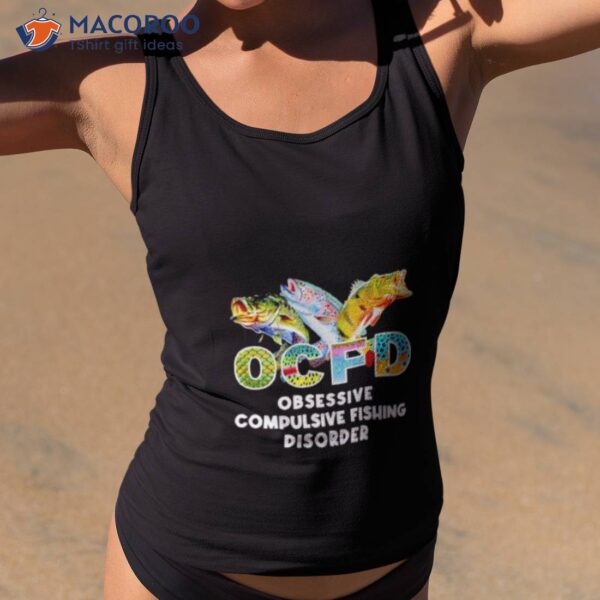 Ocfd Obsessive Compulsive Fishing Disorder Shirt