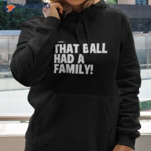 oh goodness that ball had a family shirt hoodie