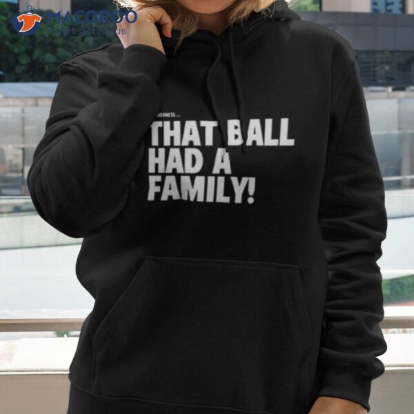 Oh Goodness That Ball Had A Family Shirt