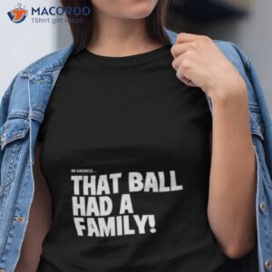 oh goodness that ball had a family shirt tshirt