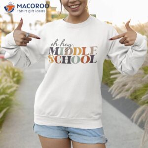 oh hey middle school back to for teacher and student shirt sweatshirt