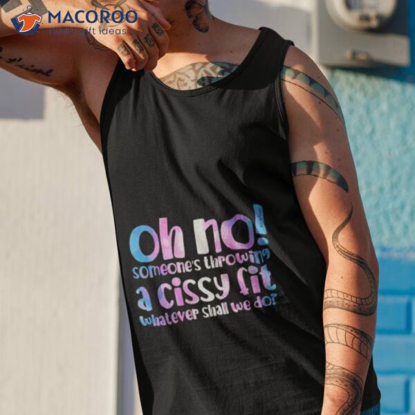 Oh No Someones’s Throwing A Cissy Fit Whatever Shall We Do Shirt