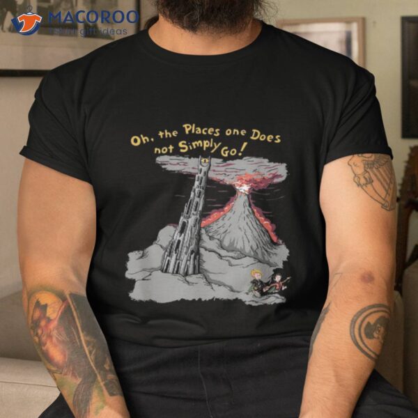 Oh The Places One Does Not Simply Go! Shirt