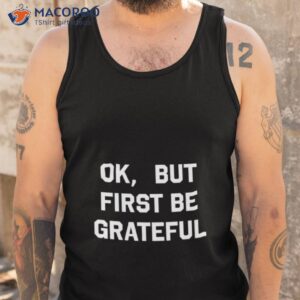 ok but first be grateful shirt tank top