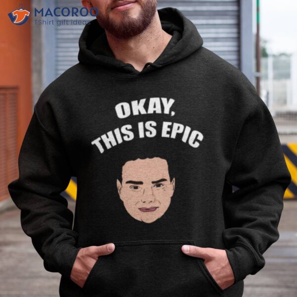 Okay This Is Epic Meme Ben Shapiro Shirt