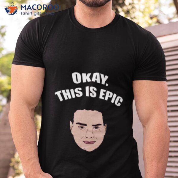 Okay This Is Epic Meme Ben Shapiro Shirt