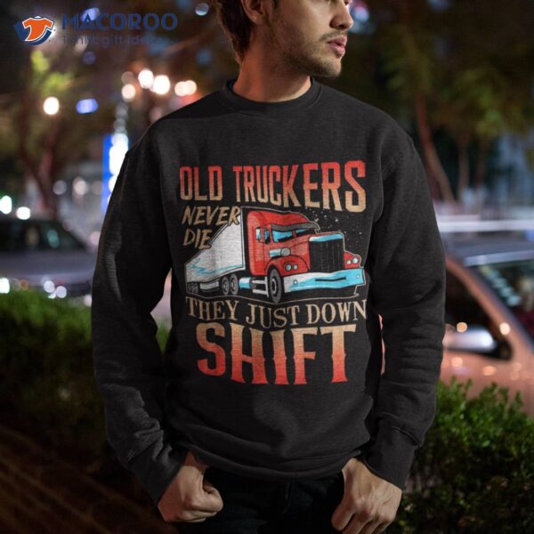 Old Truckers Never Die They Just Down Shift Funny Shirt