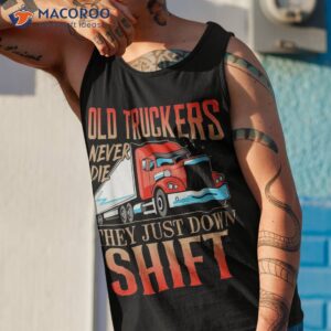 old truckers never die they just down shift funny shirt tank top 1