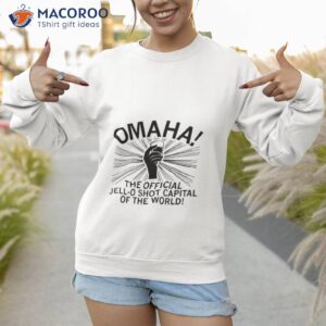 omaha the jell o shot capital of the world shirt sweatshirt 1