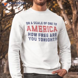 on a scale of one to america how free are you tonight shirt sweatshirt 1