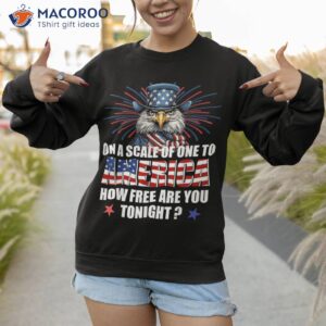 on a scale of one to america how free are you tonight shirt sweatshirt